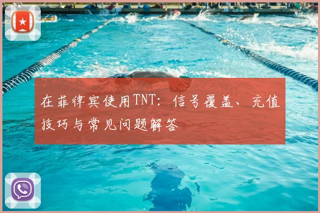 在菲律宾使用TNT：信号覆盖、充值技巧与常见问题解答
