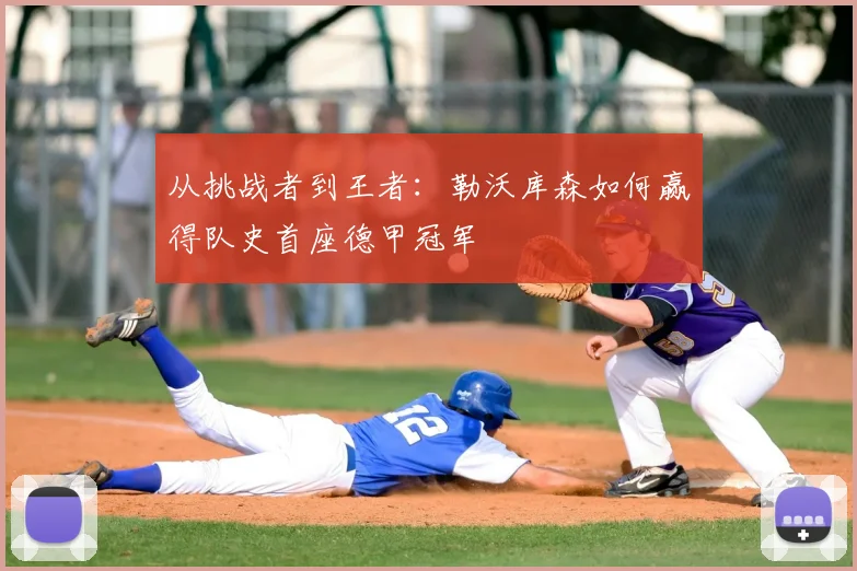 从挑战者到王者：勒沃库森如何赢得队史首座德甲冠军