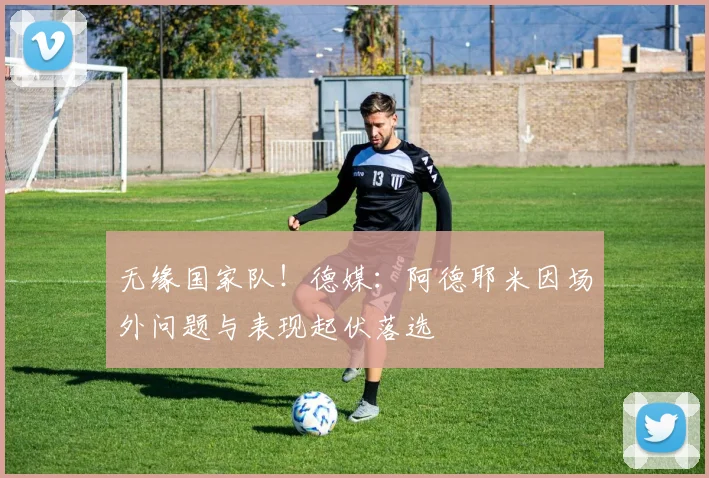 无缘国家队！德媒：阿德耶米因场外问题与表现起伏落选